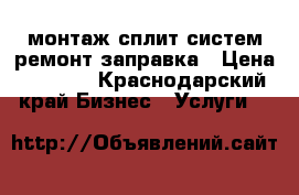 монтаж сплит систем ремонт заправка › Цена ­ 2 500 - Краснодарский край Бизнес » Услуги   